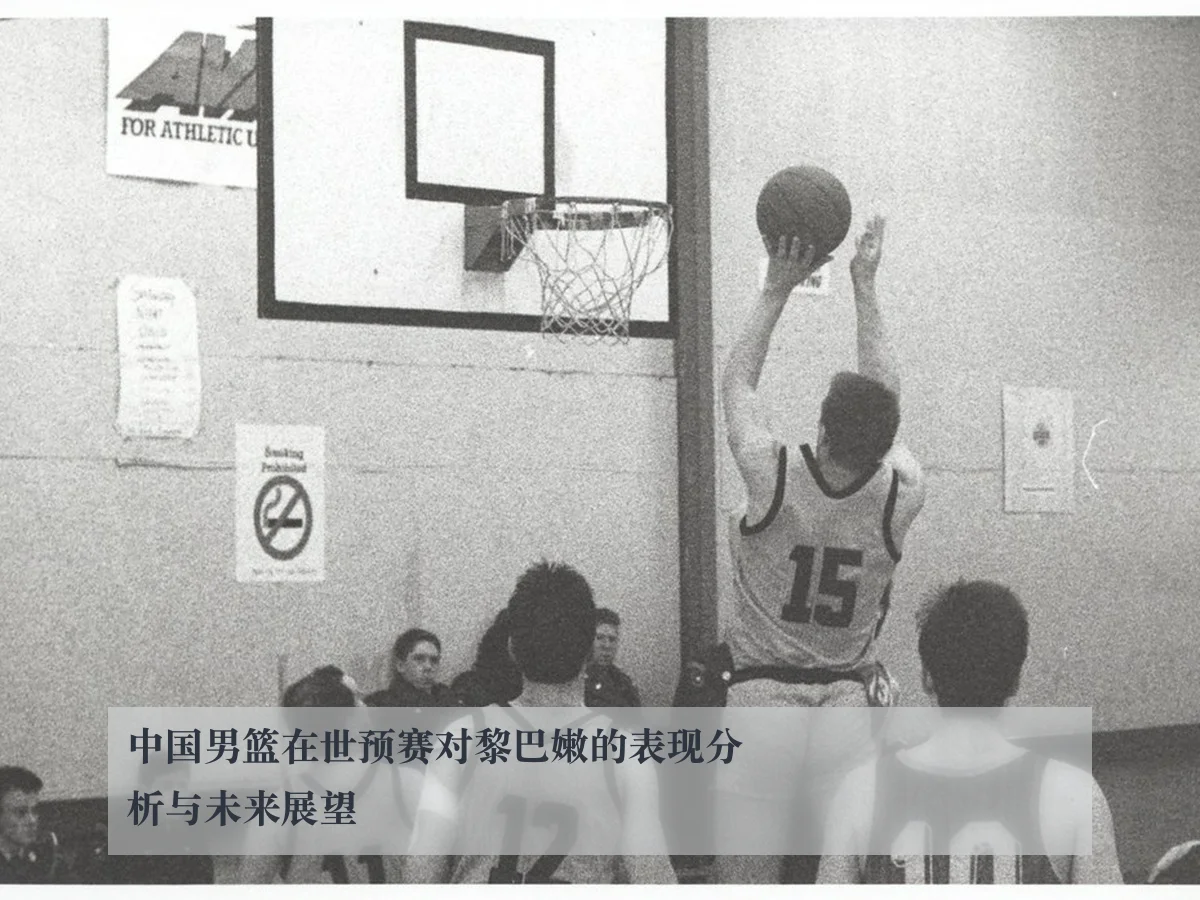 中国男篮在世预赛对黎巴嫩的表现分析与未来展望